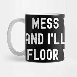 Mess with me, and I'll mop the floor with you Mug